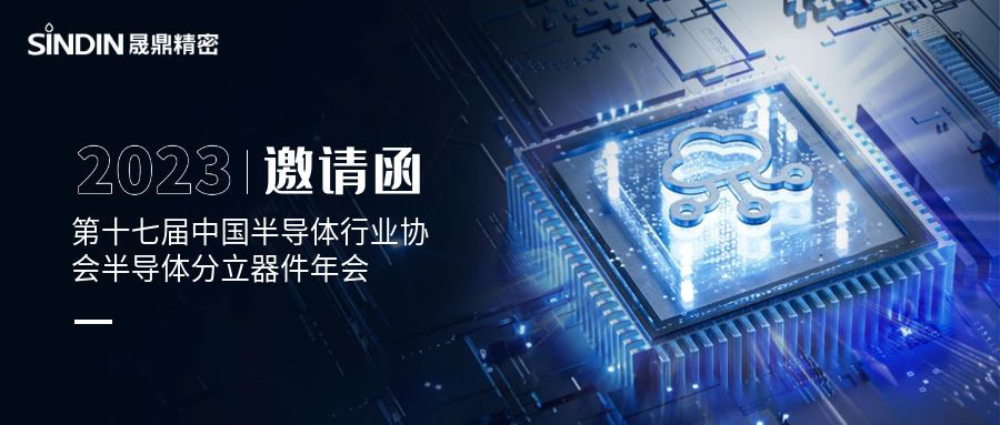 會議邀請 l 晟鼎精密誠邀您蒞臨第十七屆中國半導體行業(yè)協(xié)會半導體分立器件年會