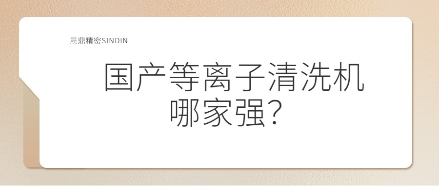 國(guó)內(nèi)等離子清洗機(jī)哪家強(qiáng)？