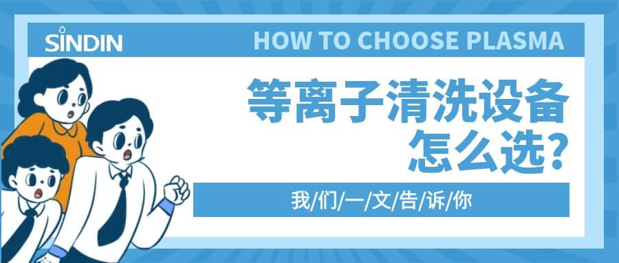 晟鼎小講堂 | 等離子清洗設(shè)備怎么選？一文告訴你??！